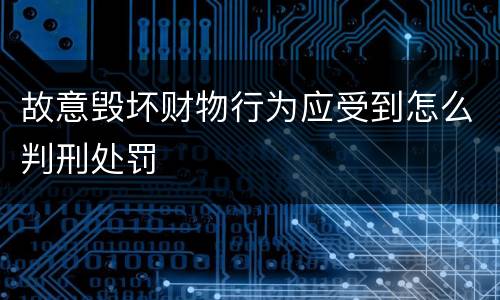 故意毁坏财物行为应受到怎么判刑处罚