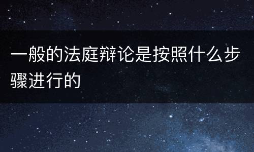 一般的法庭辩论是按照什么步骤进行的