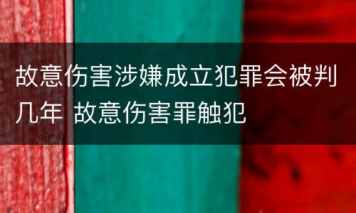 故意伤害涉嫌成立犯罪会被判几年 故意伤害罪触犯
