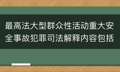 最高法大型群众性活动重大安全事故犯罪司法解释内容包括什么