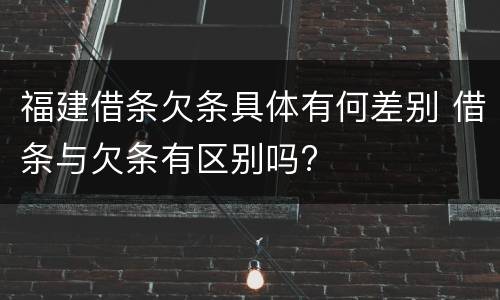 福建借条欠条具体有何差别 借条与欠条有区别吗?