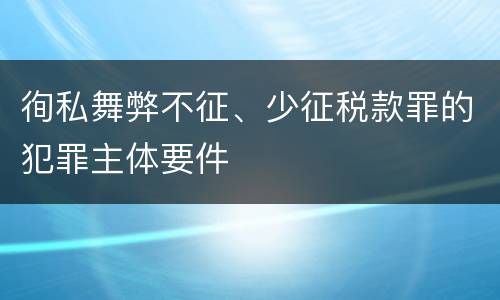 徇私舞弊不征、少征税款罪的犯罪主体要件