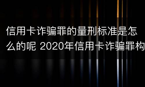 信用卡诈骗罪的量刑标准是怎么的呢 2020年信用卡诈骗罪构成要件
