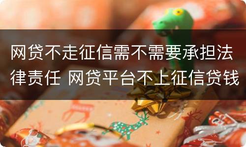 网贷不走征信需不需要承担法律责任 网贷平台不上征信贷钱不用还吗?