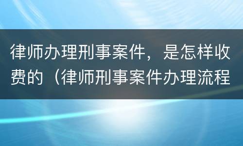 律师办理刑事案件，是怎样收费的（律师刑事案件办理流程）