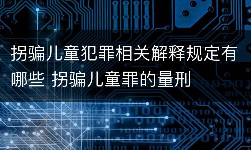 拐骗儿童犯罪相关解释规定有哪些 拐骗儿童罪的量刑