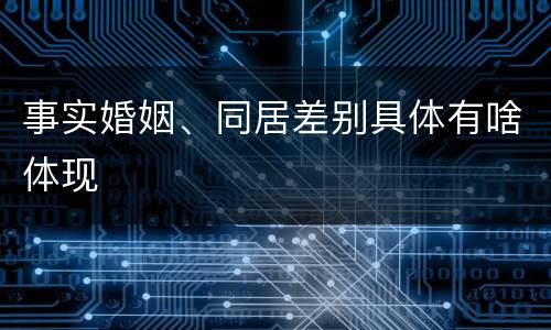 事实婚姻、同居差别具体有啥体现
