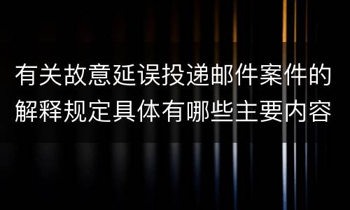 有关故意延误投递邮件案件的解释规定具体有哪些主要内容
