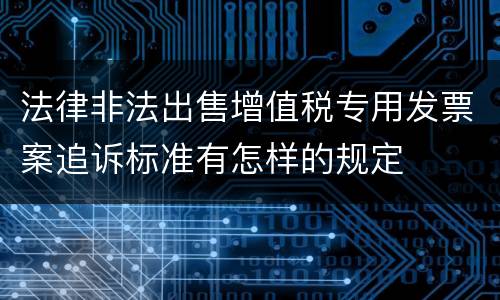 法律非法出售增值税专用发票案追诉标准有怎样的规定