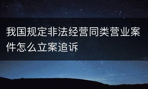 我国规定非法经营同类营业案件怎么立案追诉