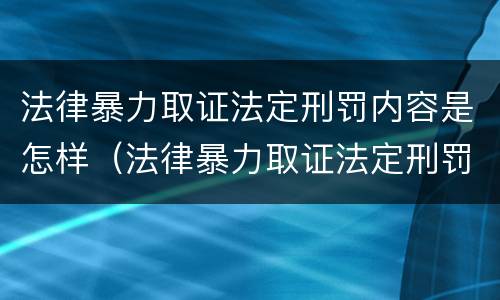 法律暴力取证法定刑罚内容是怎样（法律暴力取证法定刑罚内容是怎样规定的）