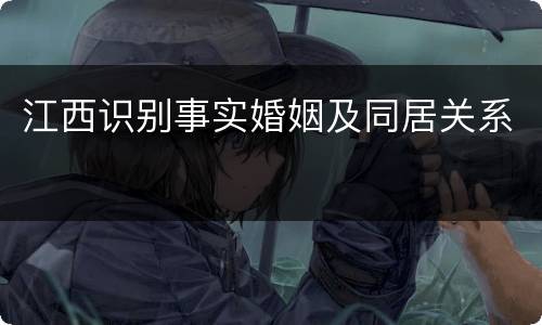 江西识别事实婚姻及同居关系