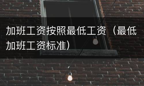 加班工资按照最低工资（最低加班工资标准）