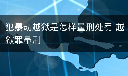 犯暴动越狱是怎样量刑处罚 越狱罪量刑