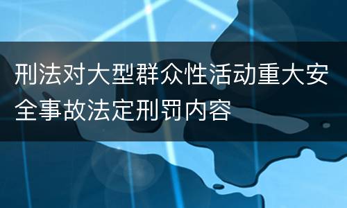 刑法对大型群众性活动重大安全事故法定刑罚内容
