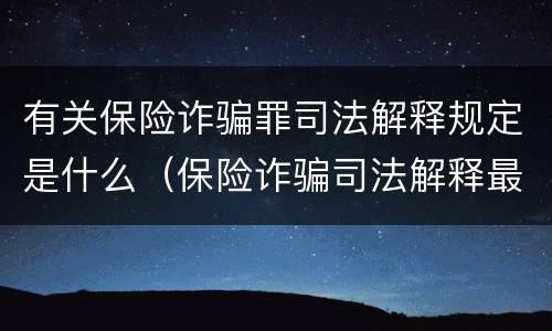 有关保险诈骗罪司法解释规定是什么（保险诈骗司法解释最新）