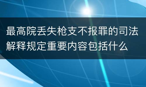 最高院丢失枪支不报罪的司法解释规定重要内容包括什么