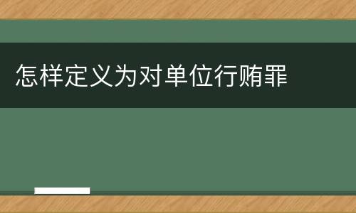 怎样定义为对单位行贿罪