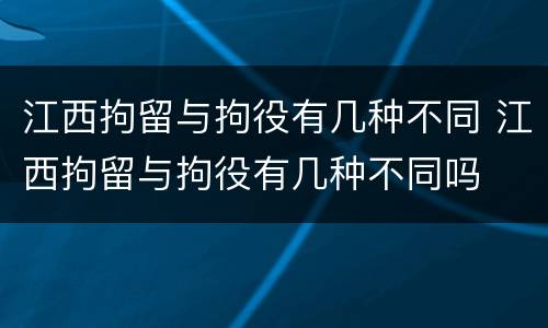 江西拘留与拘役有几种不同 江西拘留与拘役有几种不同吗