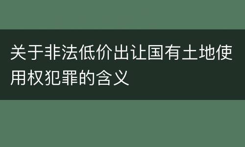 关于非法低价出让国有土地使用权犯罪的含义
