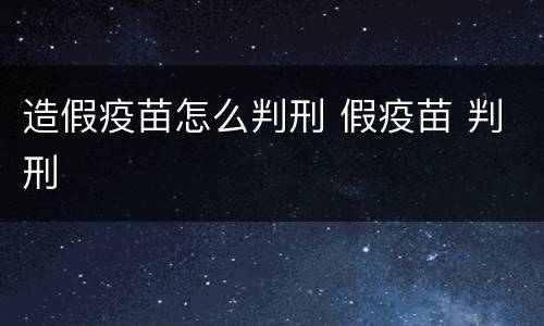 造假疫苗怎么判刑 假疫苗 判刑