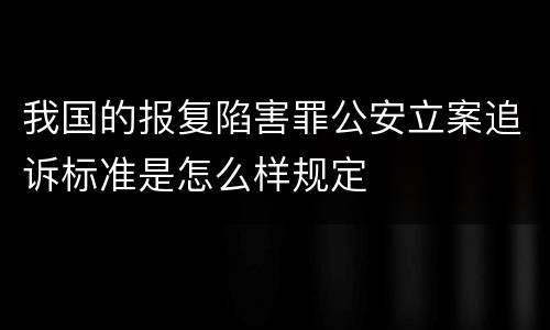 我国的报复陷害罪公安立案追诉标准是怎么样规定