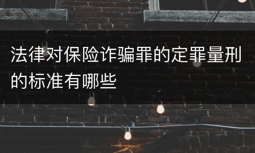 法律对保险诈骗罪的定罪量刑的标准有哪些