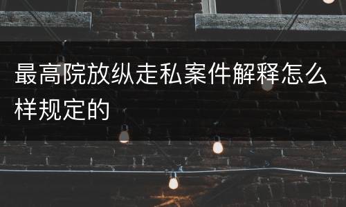 最高院放纵走私案件解释怎么样规定的