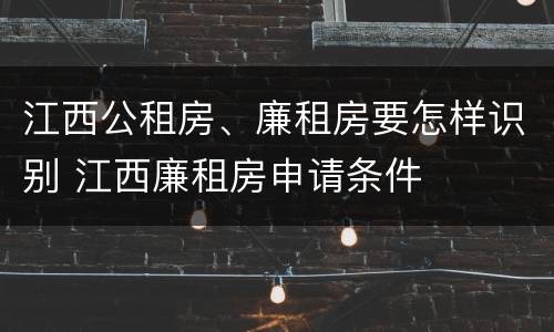 江西公租房、廉租房要怎样识别 江西廉租房申请条件