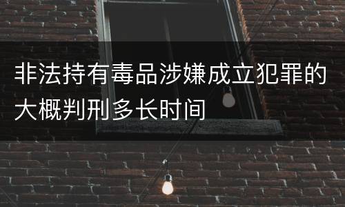 非法持有毒品涉嫌成立犯罪的大概判刑多长时间
