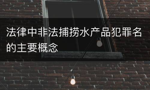法律中非法捕捞水产品犯罪名的主要概念