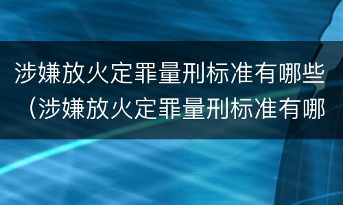 涉嫌放火定罪量刑标准有哪些（涉嫌放火定罪量刑标准有哪些要求）