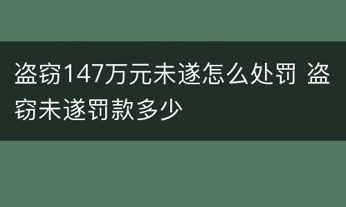 盗窃147万元未遂怎么处罚 盗窃未遂罚款多少