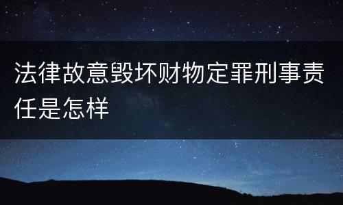法律故意毁坏财物定罪刑事责任是怎样