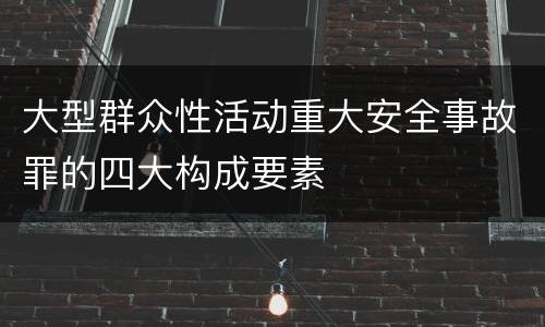 大型群众性活动重大安全事故罪的四大构成要素