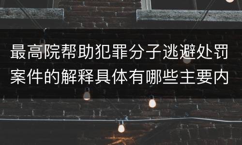 最高院帮助犯罪分子逃避处罚案件的解释具体有哪些主要内容