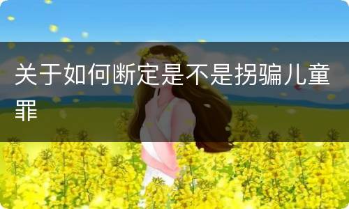 关于如何断定是不是拐骗儿童罪