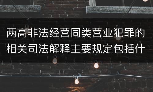 两高非法经营同类营业犯罪的相关司法解释主要规定包括什么