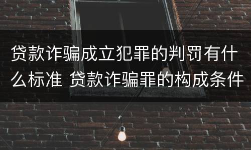 贷款诈骗成立犯罪的判罚有什么标准 贷款诈骗罪的构成条件