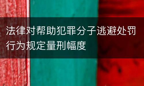 法律对帮助犯罪分子逃避处罚行为规定量刑幅度