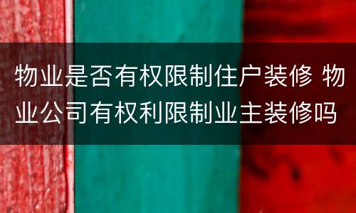 物业是否有权限制住户装修 物业公司有权利限制业主装修吗