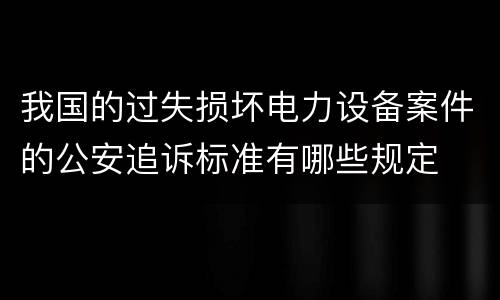 我国的过失损坏电力设备案件的公安追诉标准有哪些规定