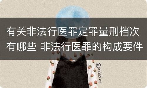 有关非法行医罪定罪量刑档次有哪些 非法行医罪的构成要件司法解释