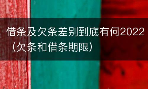 借条及欠条差别到底有何2022（欠条和借条期限）