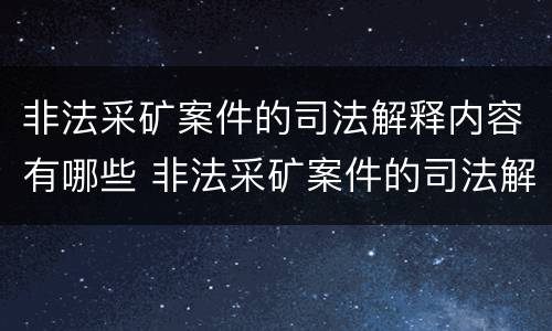 非法采矿案件的司法解释内容有哪些 非法采矿案件的司法解释内容有哪些呢