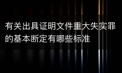 有关出具证明文件重大失实罪的基本断定有哪些标准