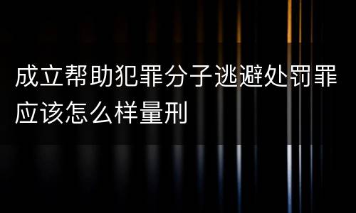 成立帮助犯罪分子逃避处罚罪应该怎么样量刑