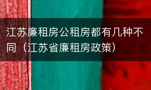 江苏廉租房公租房都有几种不同（江苏省廉租房政策）