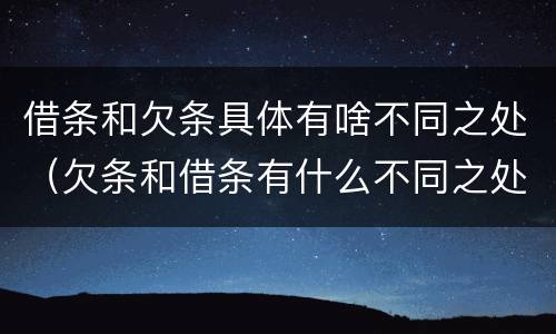 借条和欠条具体有啥不同之处（欠条和借条有什么不同之处）