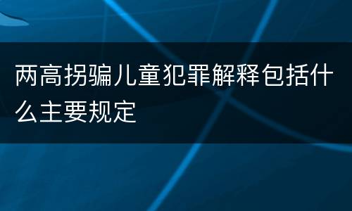 两高拐骗儿童犯罪解释包括什么主要规定